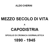 Aldo Cherini
Mezzo secolo di vita a Capodistria
Spoglio di cronaca giornalistica 1890-1945
prima parte 1890-1894