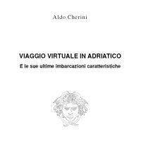Aldo Cherini
Viaggio virtuale in Adriatico
E le sue ultime imbarcazioni caratteristiche
Autoedizione 2010