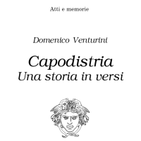 Atti e memorie
Domenico Venturini
Capodistria, una storia in versi